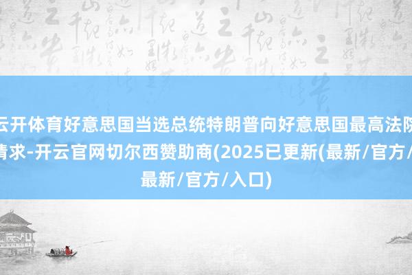云开体育好意思国当选总统特朗普向好意思国最高法院淡薄请求-开云官网切尔西赞助商(2025已更新(最新/官方/入口)